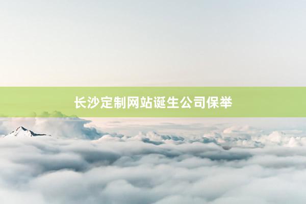 长沙定制网站诞生公司保举