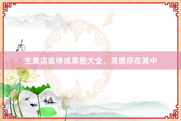 生果店装修成果图大全，灵感尽在其中